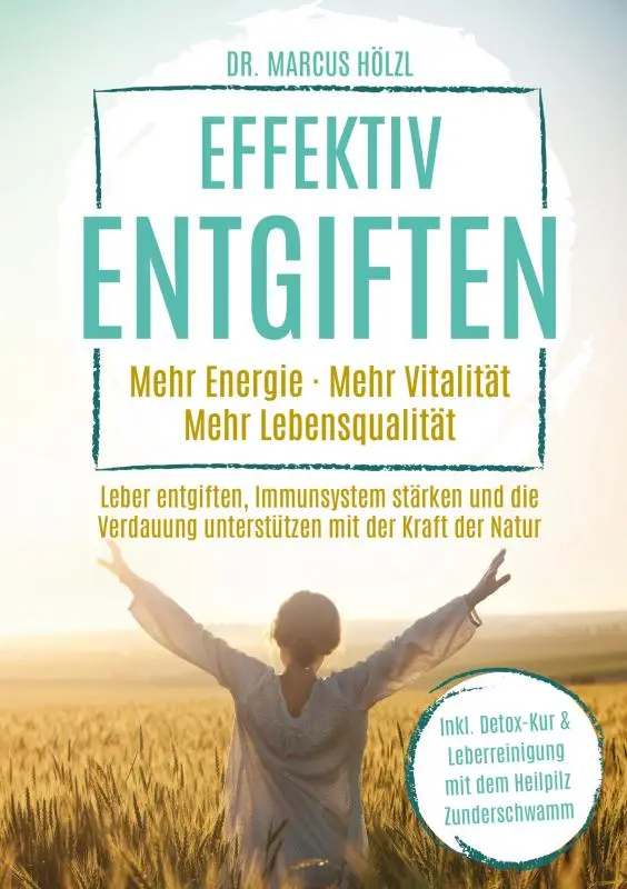 Effektiv entgiften: Mehr Energie. Mehr Vitalität. Mehr Lebensqualität